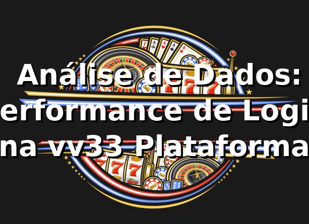 📊 Análise de Dados: Performance de Login na vv33 Plataforma